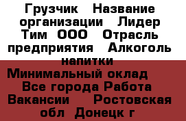 Грузчик › Название организации ­ Лидер Тим, ООО › Отрасль предприятия ­ Алкоголь, напитки › Минимальный оклад ­ 1 - Все города Работа » Вакансии   . Ростовская обл.,Донецк г.